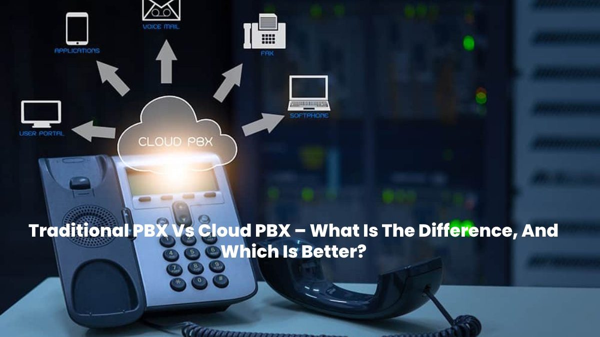Traditional PBX Vs Cloud PBX – What Is The Difference, And Which Is Better?